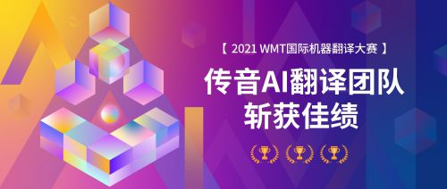 传音AI翻译团队获WMT 2021国际机器翻译大赛非洲小语种方向冠军